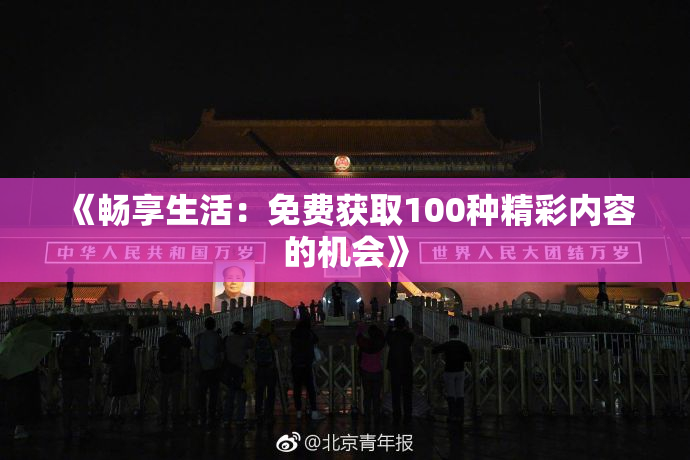 《畅享生活：免费获取100种精彩内容的机会》