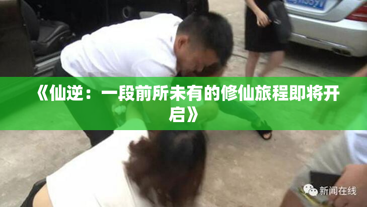 《仙逆：一段前所未有的修仙旅程即将开启》