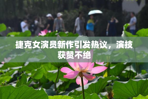 捷克女演员新作引发热议，演技获赞不绝