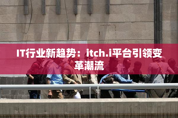 IT行业新趋势：itch.i平台引领变革潮流