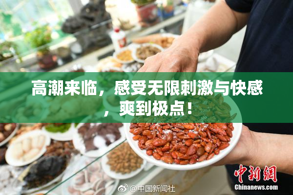 高潮来临，感受无限刺激与快感，爽到极点！