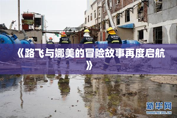 《路飞与娜美的冒险故事再度启航》
