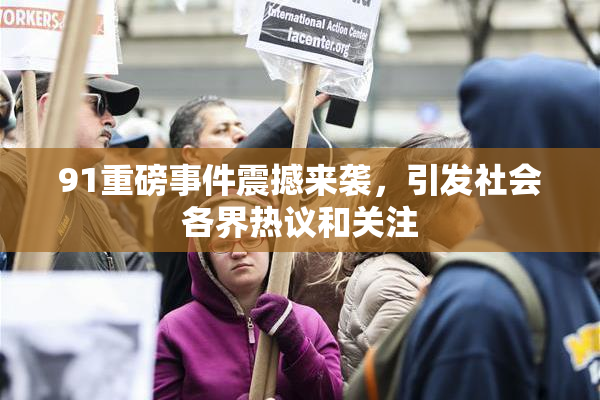 91重磅事件震撼来袭，引发社会各界热议和关注