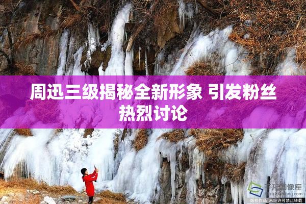 周迅三级揭秘全新形象 引发粉丝热烈讨论
