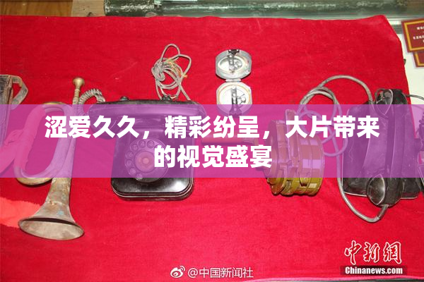涩爱久久，精彩纷呈，大片带来的视觉盛宴