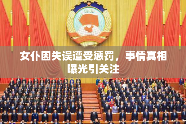 女仆因失误遭受惩罚，事情真相曝光引关注