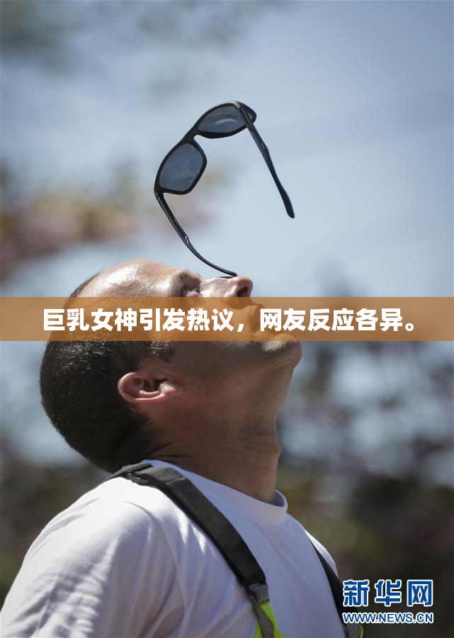 巨乳女神引发热议，网友反应各异。
