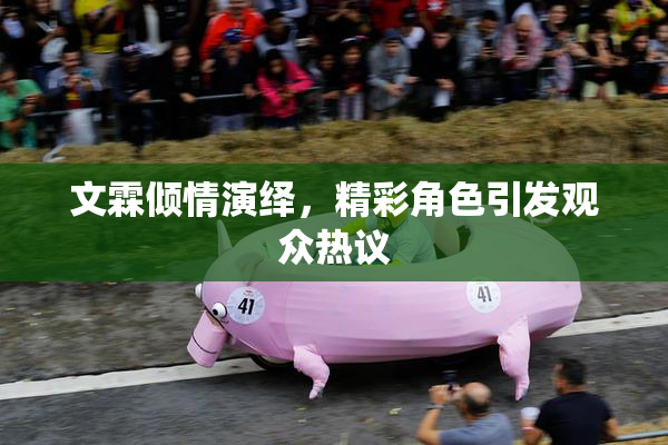 文霖倾情演绎，精彩角色引发观众热议