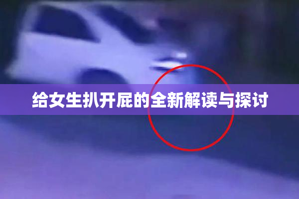 给女生扒开屁的全新解读与探讨