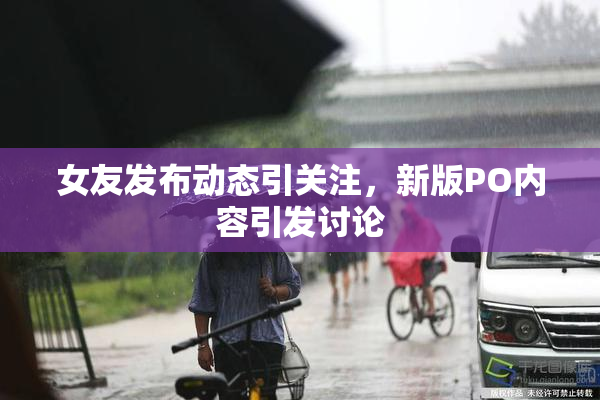 女友发布动态引关注，新版PO内容引发讨论
