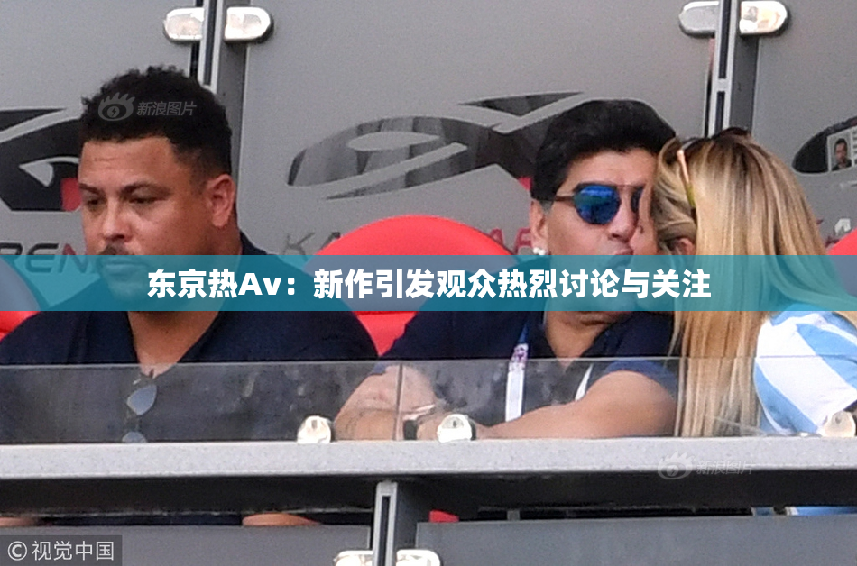 东京热Av：新作引发观众热烈讨论与关注
