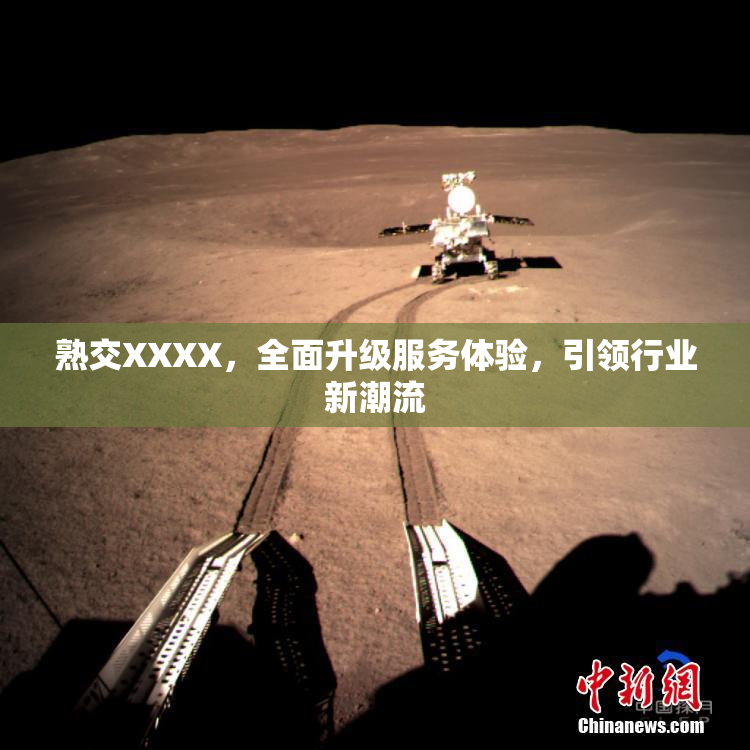 熟交XXXX，全面升级服务体验，引领行业新潮流