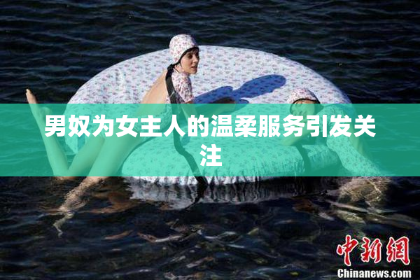 男奴为女主人的温柔服务引发关注