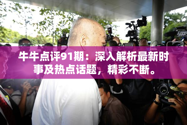 牛牛点评91期：深入解析最新时事及热点话题，精彩不断。