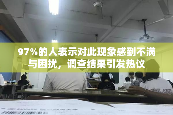 97%的人表示对此现象感到不满与困扰，调查结果引发热议