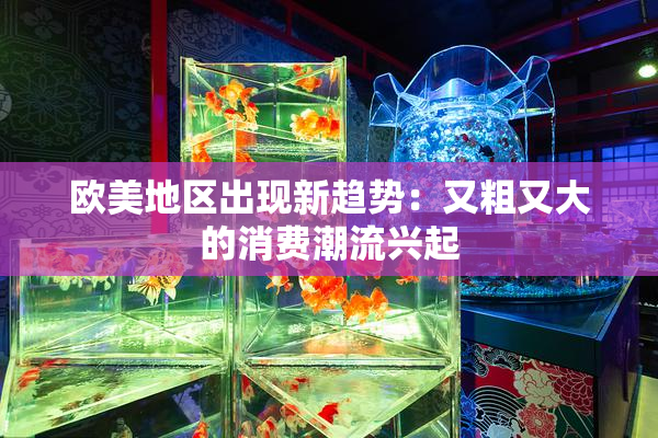 欧美地区出现新趋势：又粗又大的消费潮流兴起