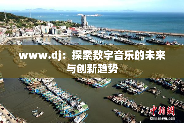 www.dj：探索数字音乐的未来与创新趋势