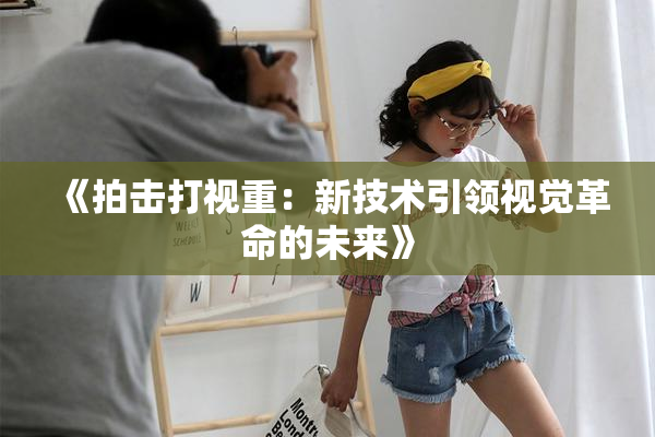 《拍击打视重：新技术引领视觉革命的未来》
