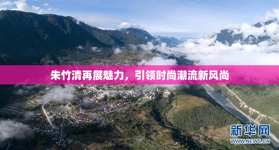 朱竹清再展魅力，引领时尚潮流新风尚