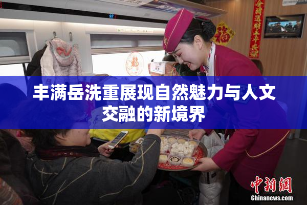 丰满岳洗重展现自然魅力与人文交融的新境界