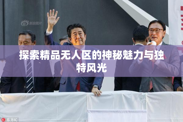 探索精品无人区的神秘魅力与独特风光