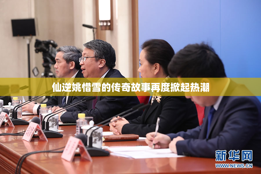 仙逆姚惜雪的传奇故事再度掀起热潮