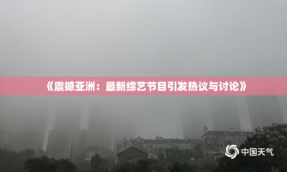 《震撼亚洲：最新综艺节目引发热议与讨论》