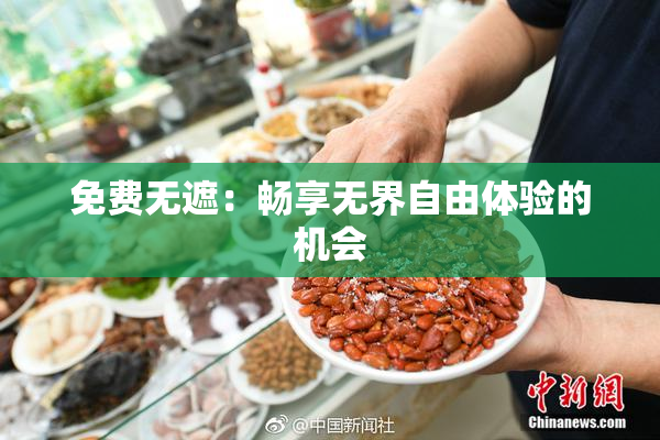 免费无遮：畅享无界自由体验的机会