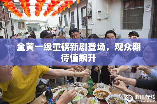 全黄一级重磅新剧登场，观众期待值飙升