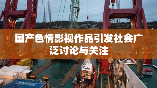 国产色情影视作品引发社会广泛讨论与关注