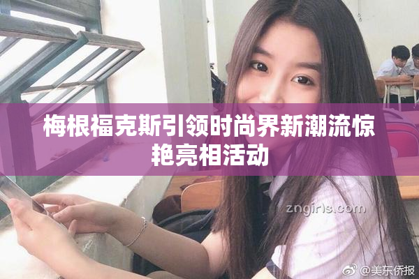 梅根福克斯引领时尚界新潮流惊艳亮相活动