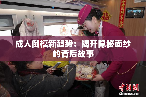 成人倒模新趋势：揭开隐秘面纱的背后故事