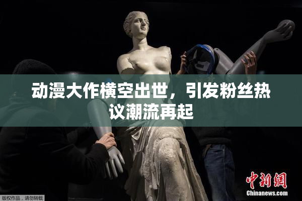 动漫大作横空出世，引发粉丝热议潮流再起