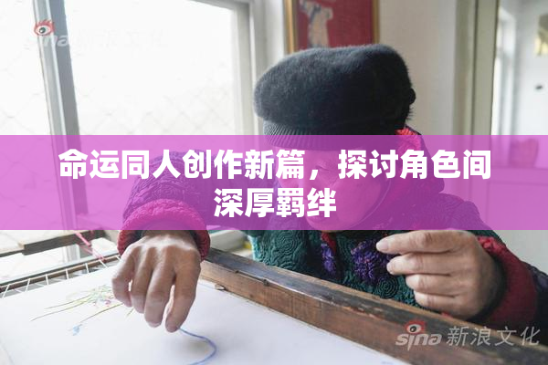 命运同人创作新篇，探讨角色间深厚羁绊