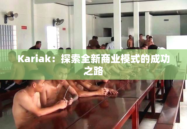 Kariak：探索全新商业模式的成功之路