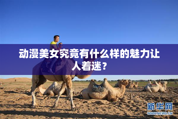 动漫美女究竟有什么样的魅力让人着迷？