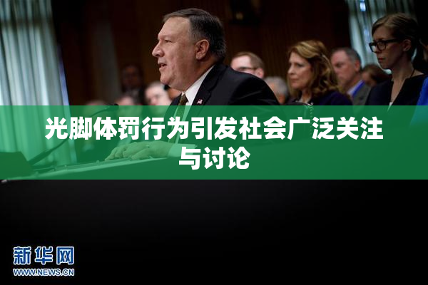 光脚体罚行为引发社会广泛关注与讨论