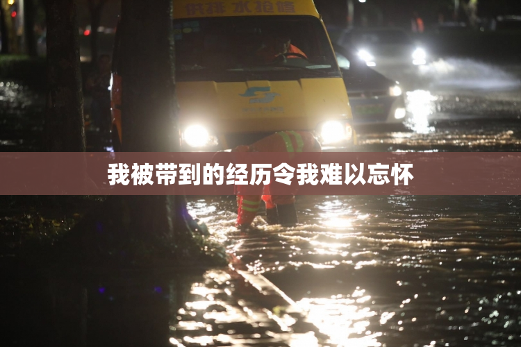 我被带到的经历令我难以忘怀
