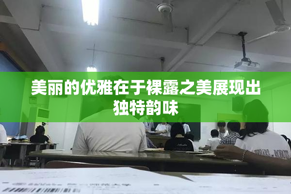 美丽的优雅在于裸露之美展现出独特韵味