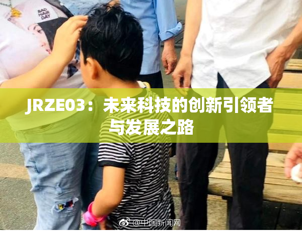 JRZE03：未来科技的创新引领者与发展之路