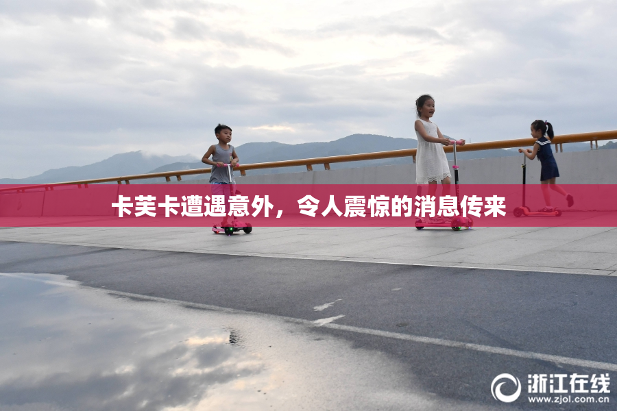 卡芙卡遭遇意外，令人震惊的消息传来