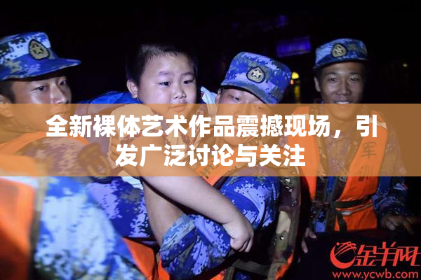 全新裸体艺术作品震撼现场，引发广泛讨论与关注