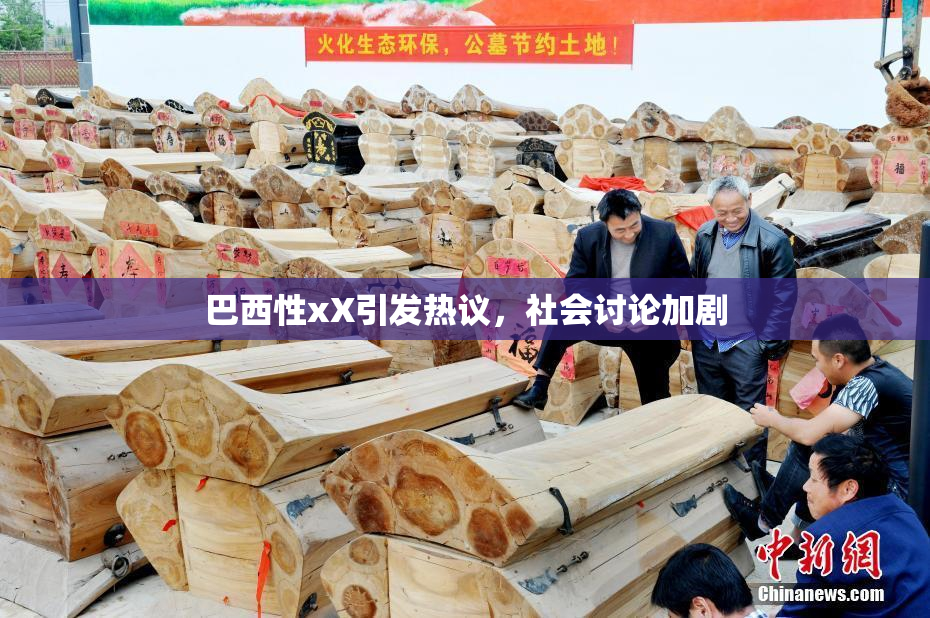 巴西性xX引发热议，社会讨论加剧