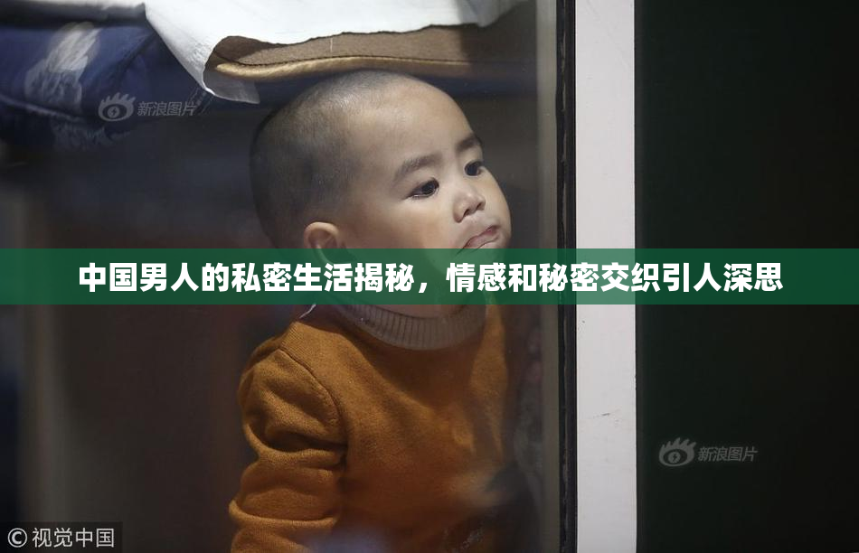 中国男人的私密生活揭秘，情感和秘密交织引人深思