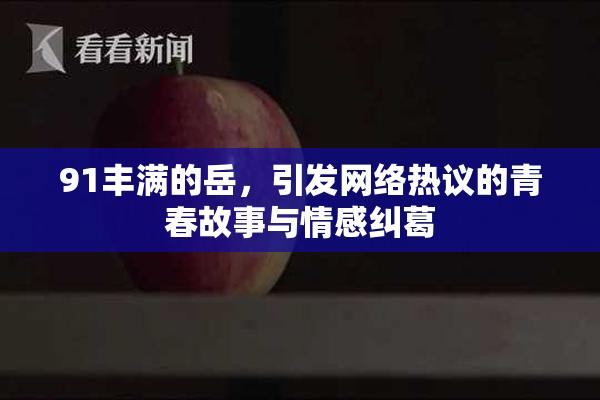 91丰满的岳，引发网络热议的青春故事与情感纠葛