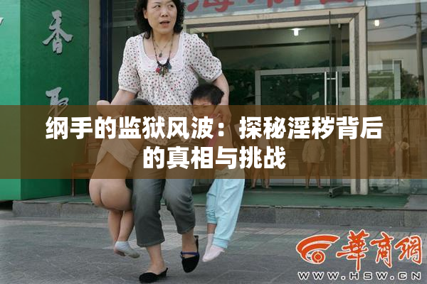 纲手的监狱风波：探秘淫秽背后的真相与挑战