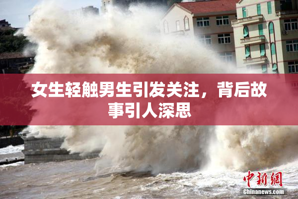 女生轻触男生引发关注，背后故事引人深思
