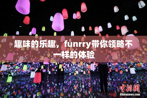 趣味的乐趣，funrry带你领略不一样的体验