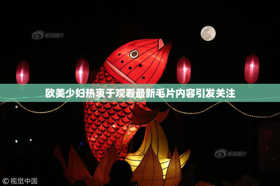 欧美少妇热衷于观看最新毛片内容引发关注