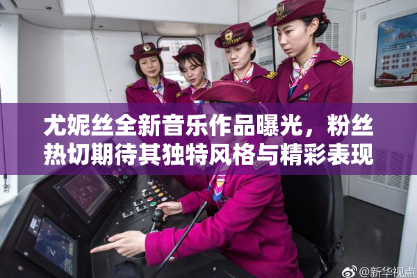 尤妮丝全新音乐作品曝光，粉丝热切期待其独特风格与精彩表现。
